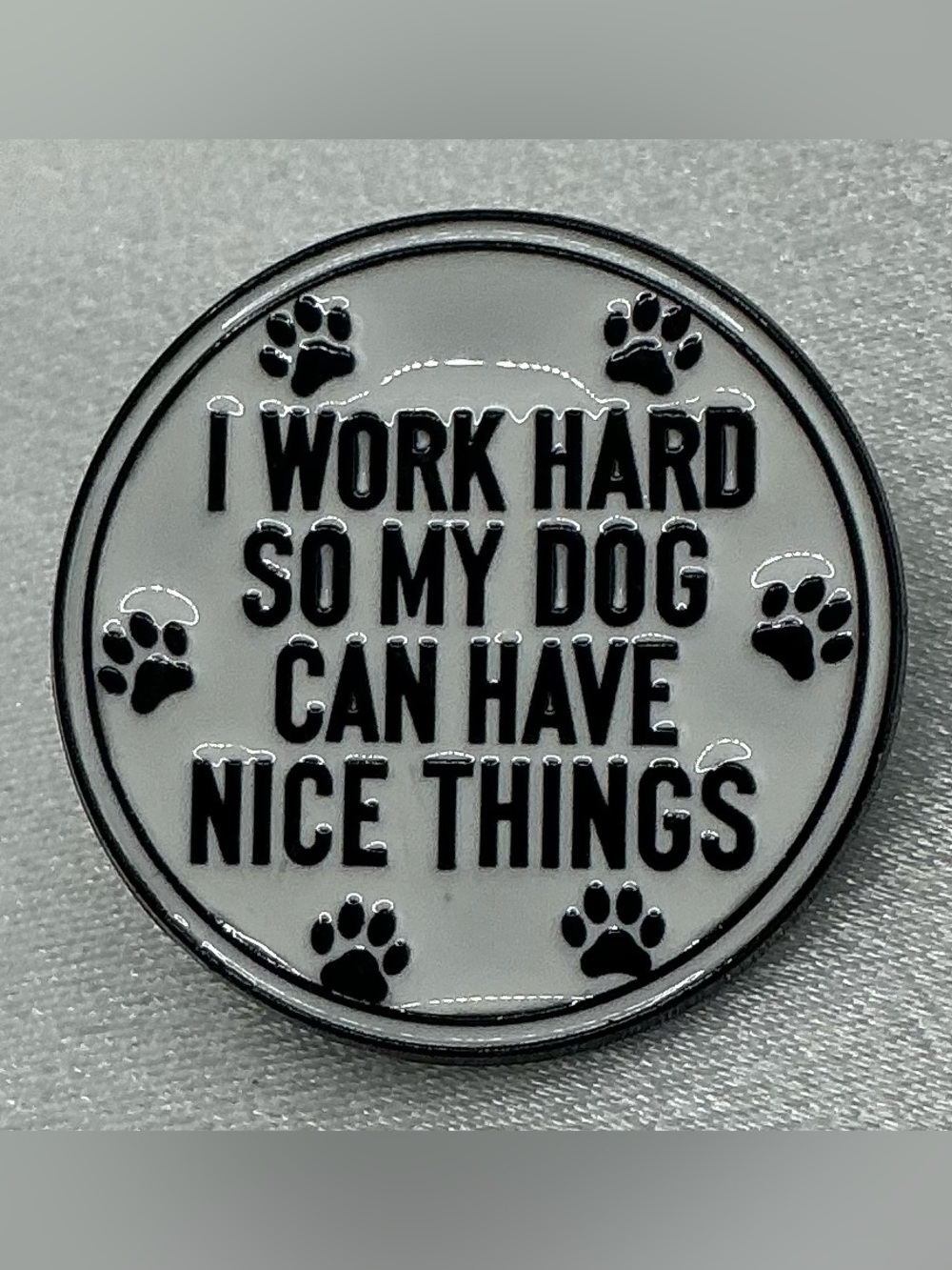 ENAMEL LAPEL PIN I WORK HARD SO MY DOG CAN HAVE NICE THINGS